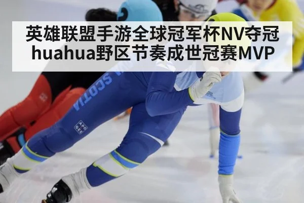英雄联盟手游全球冠军杯NV夺冠huahua野区节奏成世冠赛MVP