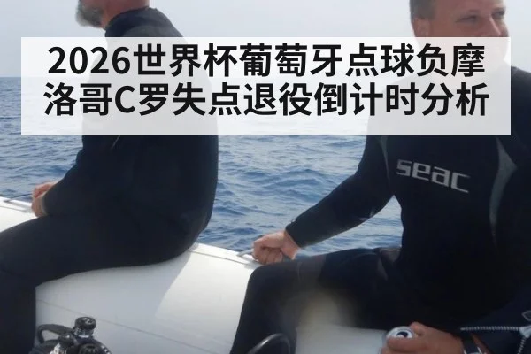 2026世界杯葡萄牙点球负摩洛哥C罗失点退役倒计时分析
