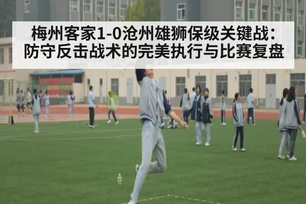 梅州客家1-0沧州雄狮保级关键战：防守反击战术的完美执行与比赛复盘