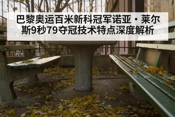 巴黎奥运百米新科冠军诺亚·莱尔斯9秒79夺冠技术特点深度解析